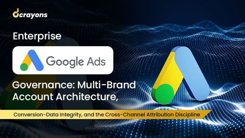 Enterprise Google Ads Governance: Multi-Brand Account Architecture, Conversion-Data Integrity, and the Cross-Channel Attribution Discipline